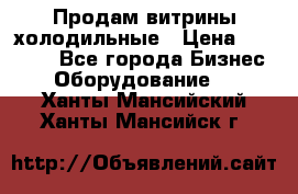 Продам витрины холодильные › Цена ­ 25 000 - Все города Бизнес » Оборудование   . Ханты-Мансийский,Ханты-Мансийск г.